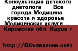 Консультация детского диетолога 21 - Все города Медицина, красота и здоровье » Медицинские услуги   . Кировская обл.,Киров г.